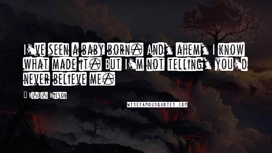 N.D. Wilson Quotes: I've seen a baby born. And, ahem, I know what made it. But I'm not telling, you'd never believe me.