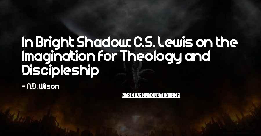 N.D. Wilson Quotes: In Bright Shadow: C.S. Lewis on the Imagination for Theology and Discipleship