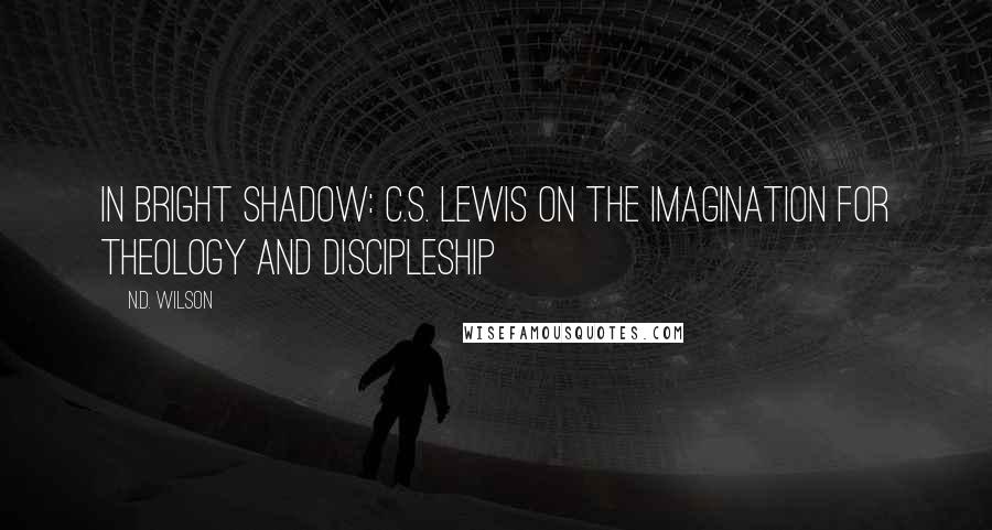 N.D. Wilson Quotes: In Bright Shadow: C.S. Lewis on the Imagination for Theology and Discipleship