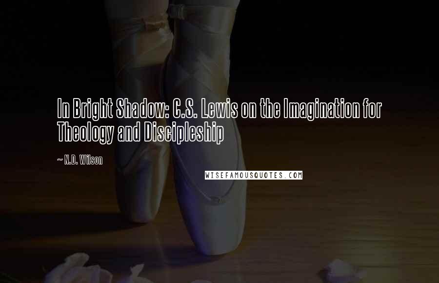 N.D. Wilson Quotes: In Bright Shadow: C.S. Lewis on the Imagination for Theology and Discipleship