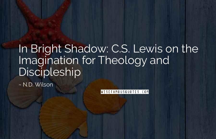 N.D. Wilson Quotes: In Bright Shadow: C.S. Lewis on the Imagination for Theology and Discipleship