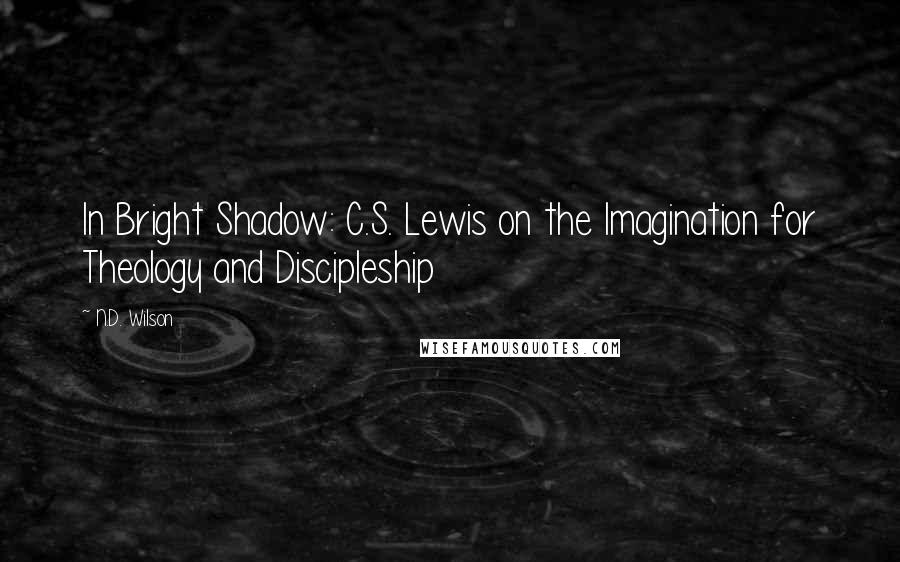 N.D. Wilson Quotes: In Bright Shadow: C.S. Lewis on the Imagination for Theology and Discipleship