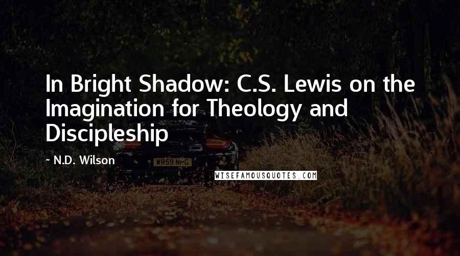 N.D. Wilson Quotes: In Bright Shadow: C.S. Lewis on the Imagination for Theology and Discipleship