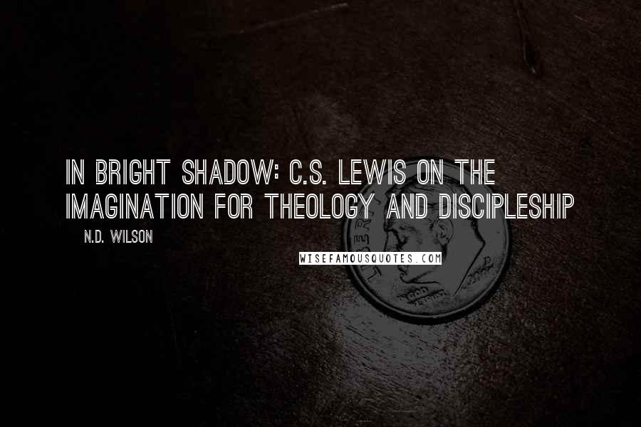 N.D. Wilson Quotes: In Bright Shadow: C.S. Lewis on the Imagination for Theology and Discipleship