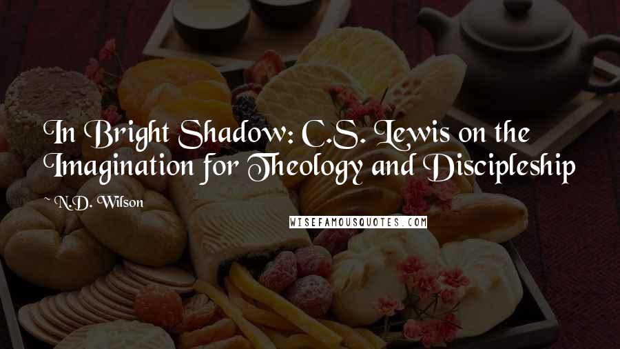 N.D. Wilson Quotes: In Bright Shadow: C.S. Lewis on the Imagination for Theology and Discipleship