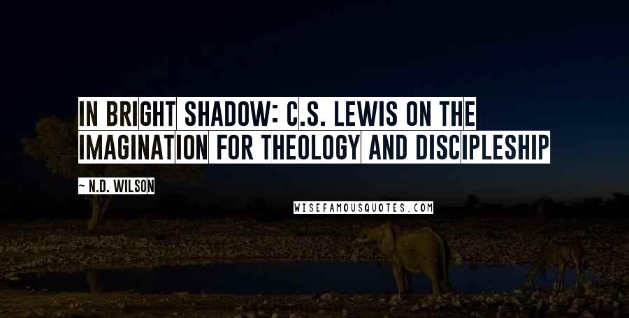 N.D. Wilson Quotes: In Bright Shadow: C.S. Lewis on the Imagination for Theology and Discipleship