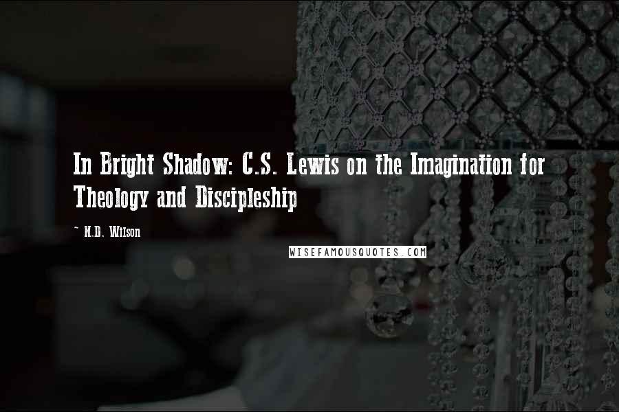 N.D. Wilson Quotes: In Bright Shadow: C.S. Lewis on the Imagination for Theology and Discipleship