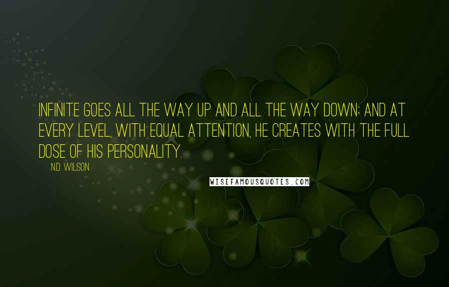 N.D. Wilson Quotes: Infinite goes all the way up and all the way down; and at every level, with equal attention, He creates with the full dose of His personality.