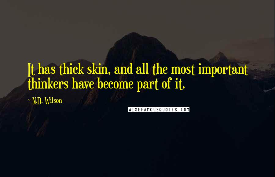 N.D. Wilson Quotes: It has thick skin, and all the most important thinkers have become part of it.