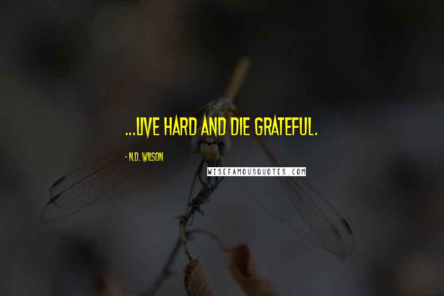 N.D. Wilson Quotes: ...live hard and die grateful.