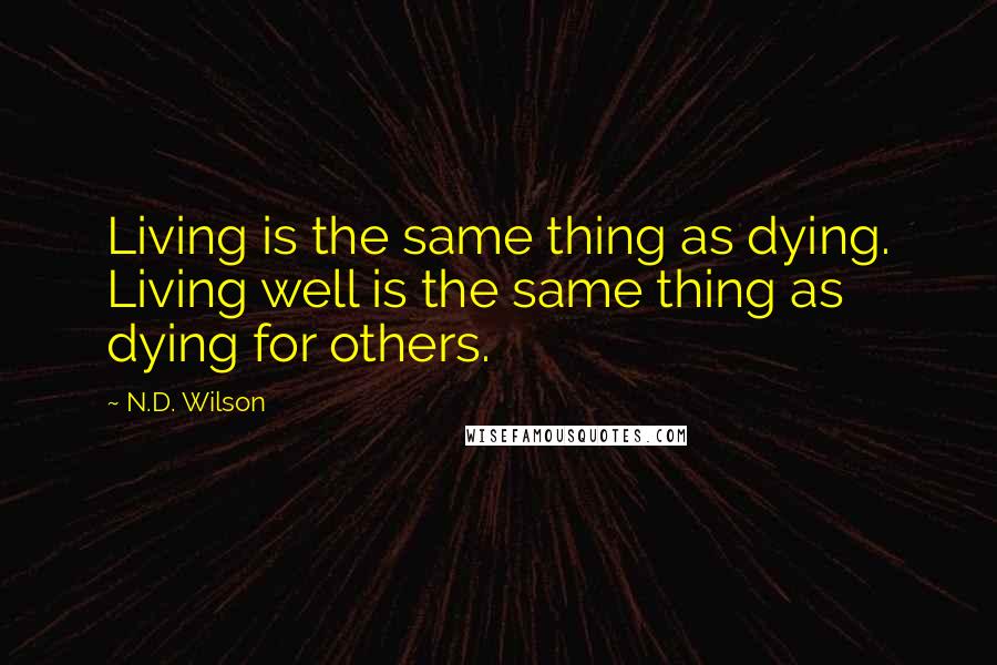 N.D. Wilson Quotes: Living is the same thing as dying. Living well is the same thing as dying for others.