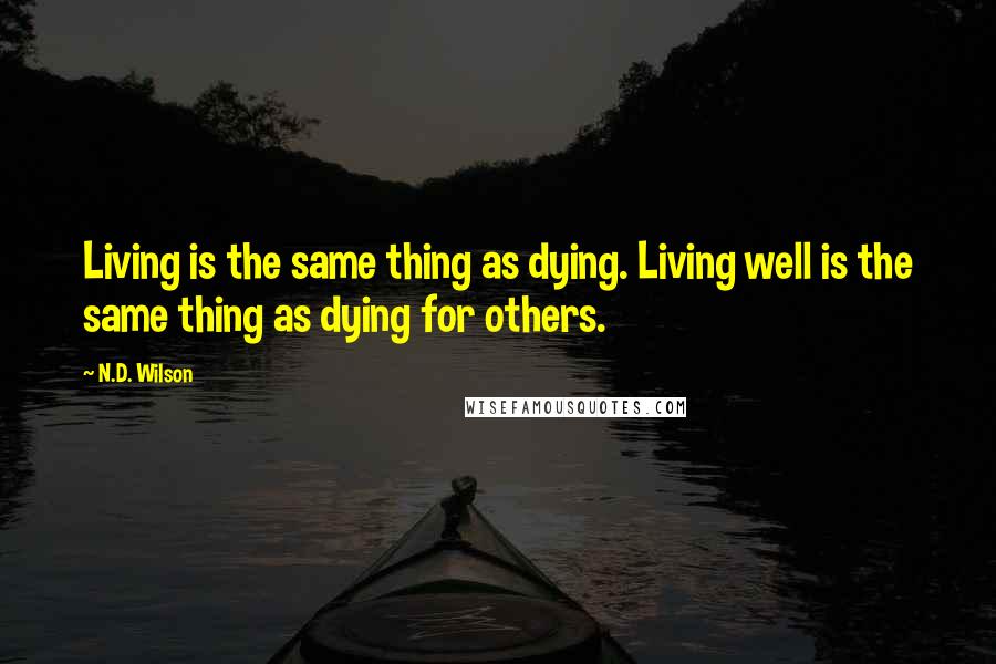 N.D. Wilson Quotes: Living is the same thing as dying. Living well is the same thing as dying for others.