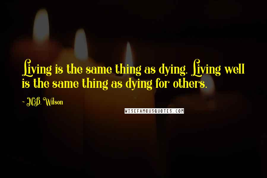 N.D. Wilson Quotes: Living is the same thing as dying. Living well is the same thing as dying for others.