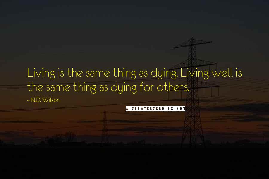 N.D. Wilson Quotes: Living is the same thing as dying. Living well is the same thing as dying for others.