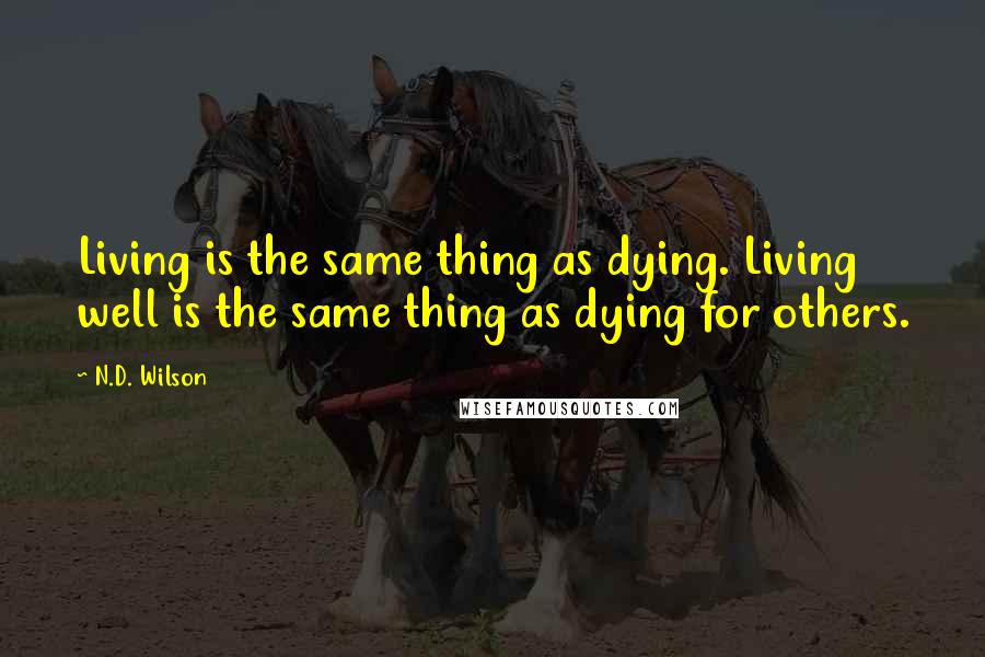 N.D. Wilson Quotes: Living is the same thing as dying. Living well is the same thing as dying for others.