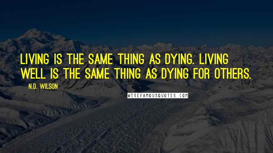 N.D. Wilson Quotes: Living is the same thing as dying. Living well is the same thing as dying for others.