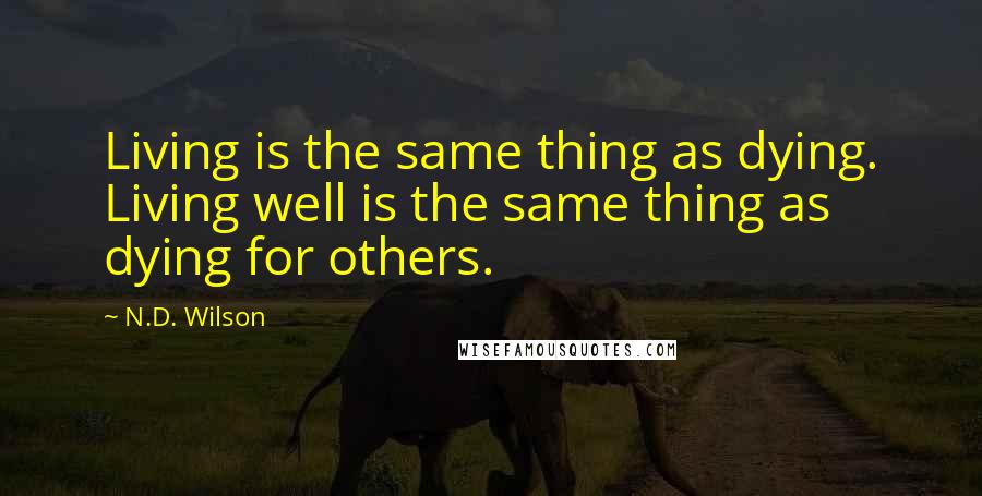 N.D. Wilson Quotes: Living is the same thing as dying. Living well is the same thing as dying for others.