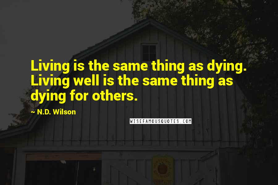 N.D. Wilson Quotes: Living is the same thing as dying. Living well is the same thing as dying for others.