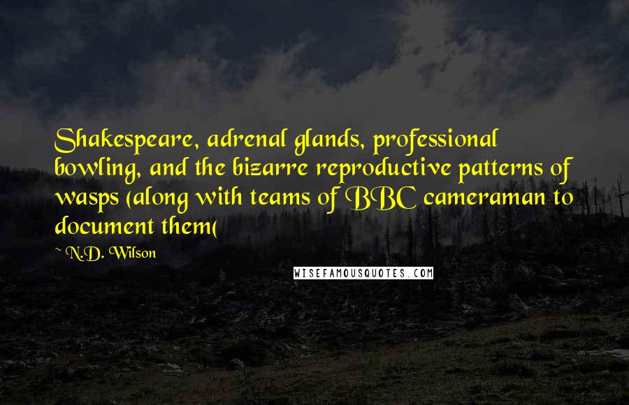 N.D. Wilson Quotes: Shakespeare, adrenal glands, professional bowling, and the bizarre reproductive patterns of wasps (along with teams of BBC cameraman to document them(