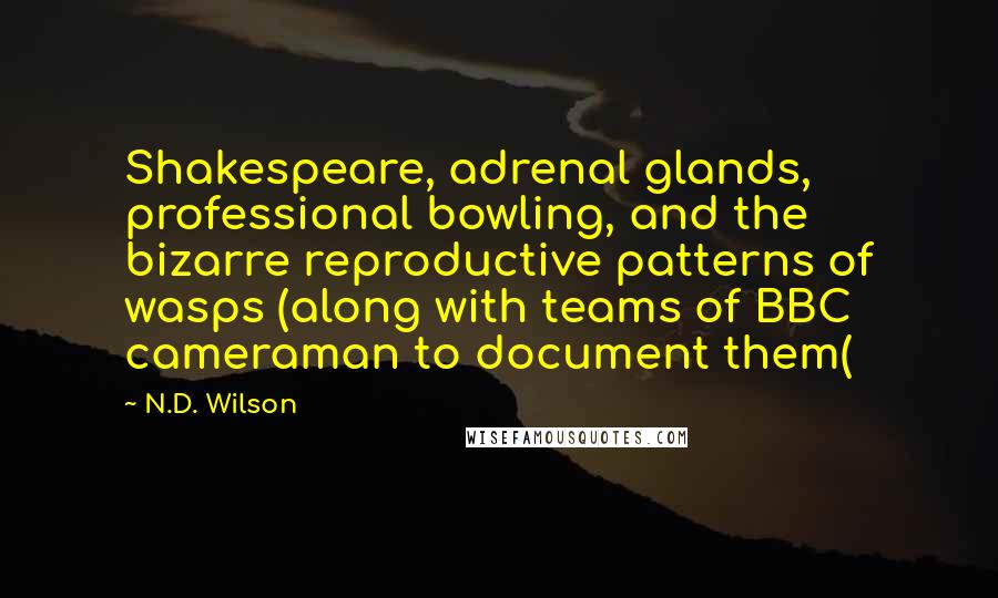 N.D. Wilson Quotes: Shakespeare, adrenal glands, professional bowling, and the bizarre reproductive patterns of wasps (along with teams of BBC cameraman to document them(