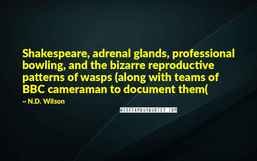 N.D. Wilson Quotes: Shakespeare, adrenal glands, professional bowling, and the bizarre reproductive patterns of wasps (along with teams of BBC cameraman to document them(