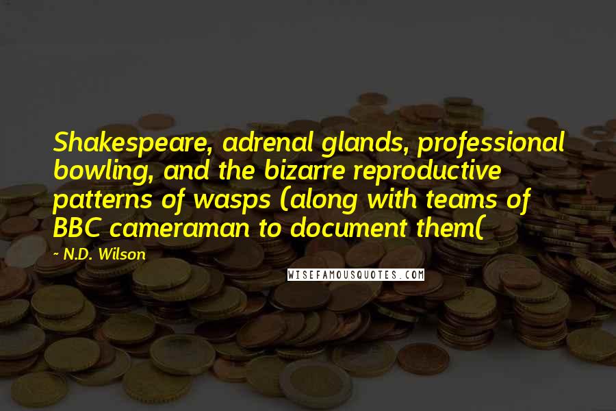 N.D. Wilson Quotes: Shakespeare, adrenal glands, professional bowling, and the bizarre reproductive patterns of wasps (along with teams of BBC cameraman to document them(