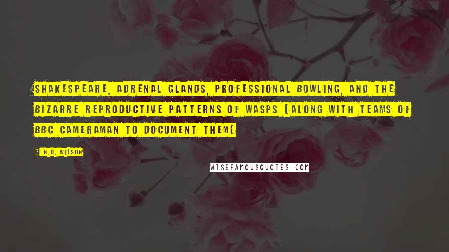 N.D. Wilson Quotes: Shakespeare, adrenal glands, professional bowling, and the bizarre reproductive patterns of wasps (along with teams of BBC cameraman to document them(