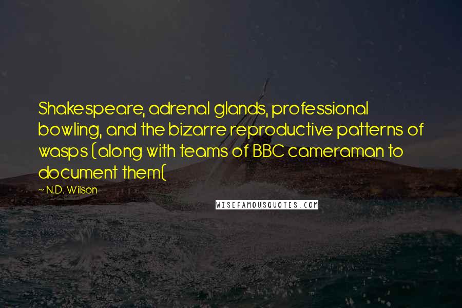 N.D. Wilson Quotes: Shakespeare, adrenal glands, professional bowling, and the bizarre reproductive patterns of wasps (along with teams of BBC cameraman to document them(