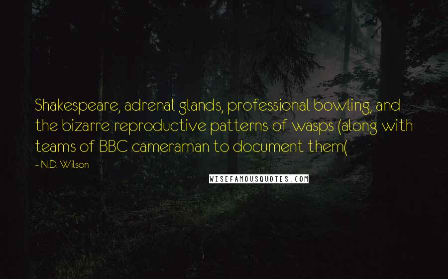 N.D. Wilson Quotes: Shakespeare, adrenal glands, professional bowling, and the bizarre reproductive patterns of wasps (along with teams of BBC cameraman to document them(