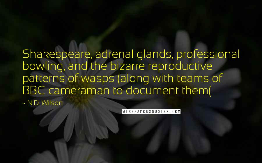 N.D. Wilson Quotes: Shakespeare, adrenal glands, professional bowling, and the bizarre reproductive patterns of wasps (along with teams of BBC cameraman to document them(