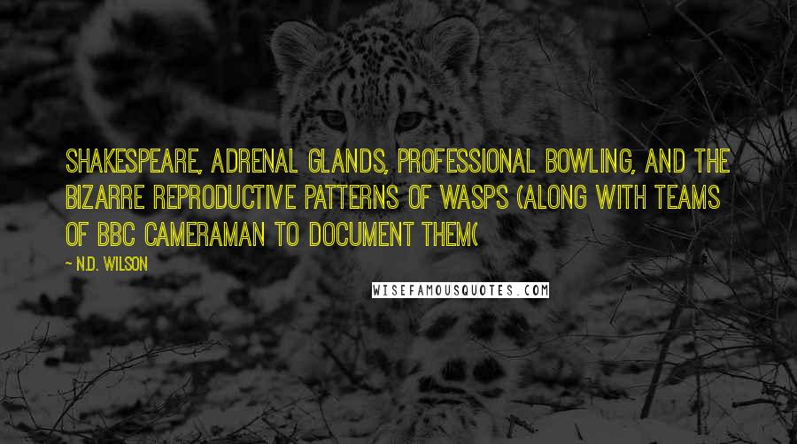 N.D. Wilson Quotes: Shakespeare, adrenal glands, professional bowling, and the bizarre reproductive patterns of wasps (along with teams of BBC cameraman to document them(