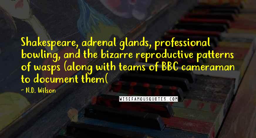 N.D. Wilson Quotes: Shakespeare, adrenal glands, professional bowling, and the bizarre reproductive patterns of wasps (along with teams of BBC cameraman to document them(