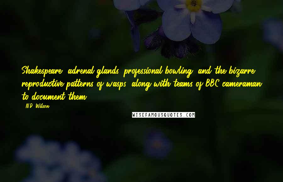 N.D. Wilson Quotes: Shakespeare, adrenal glands, professional bowling, and the bizarre reproductive patterns of wasps (along with teams of BBC cameraman to document them(
