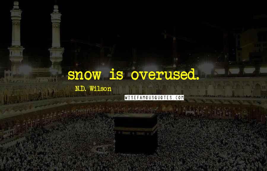 N.D. Wilson Quotes: snow is overused.