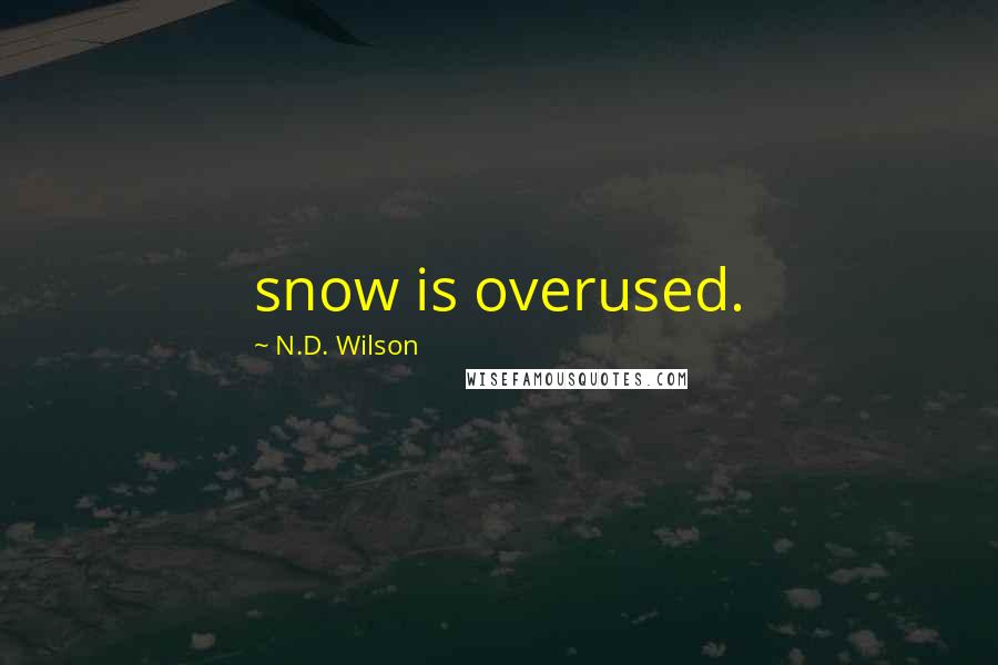 N.D. Wilson Quotes: snow is overused.