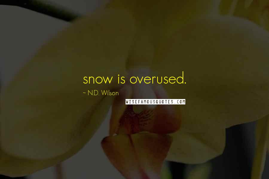 N.D. Wilson Quotes: snow is overused.