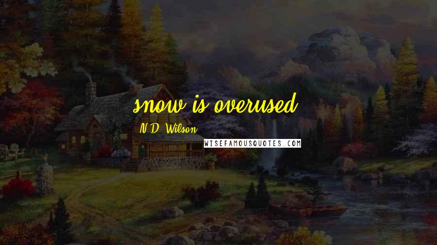 N.D. Wilson Quotes: snow is overused.