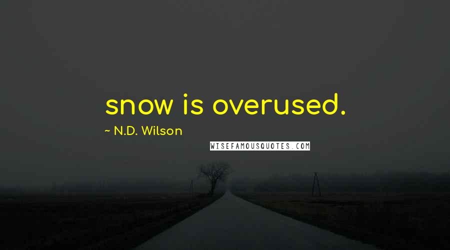 N.D. Wilson Quotes: snow is overused.