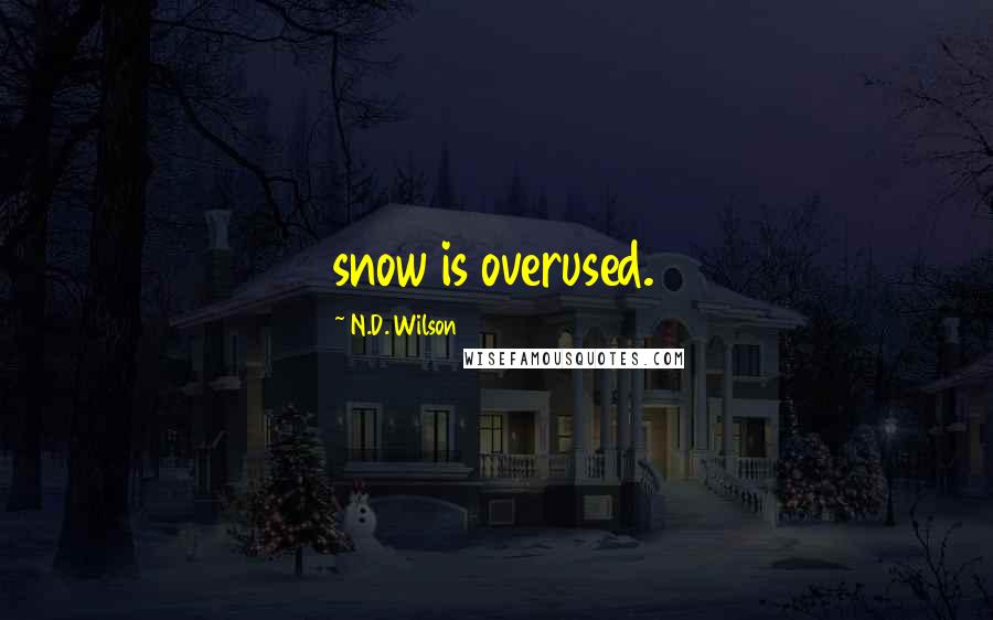 N.D. Wilson Quotes: snow is overused.