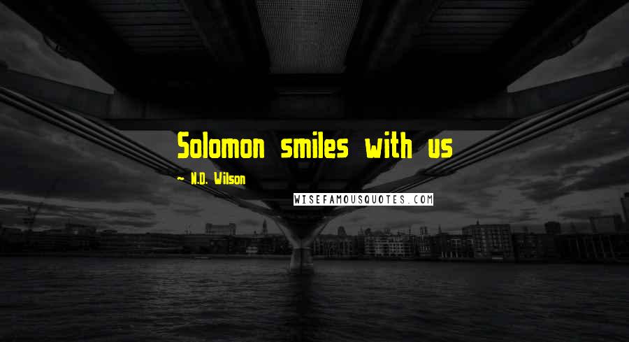 N.D. Wilson Quotes: Solomon smiles with us