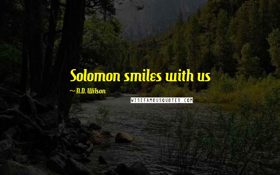 N.D. Wilson Quotes: Solomon smiles with us