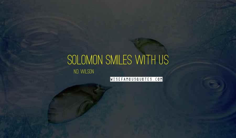N.D. Wilson Quotes: Solomon smiles with us