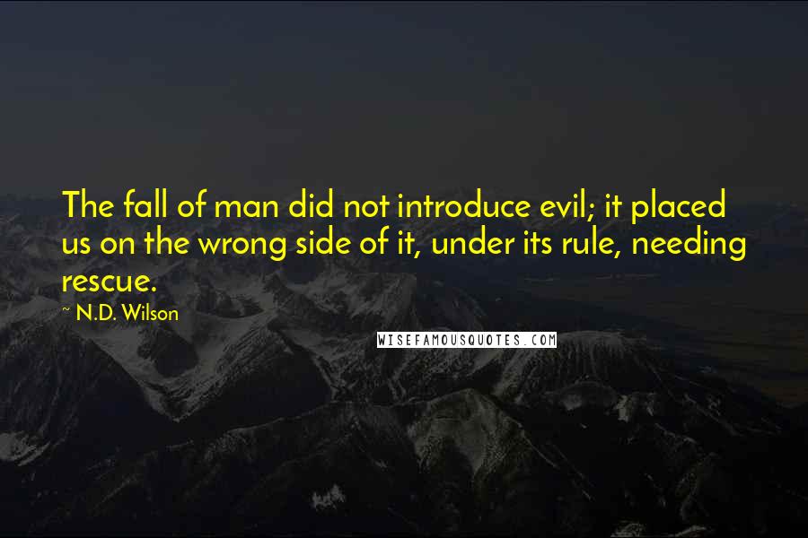 N.D. Wilson Quotes: The fall of man did not introduce evil; it placed us on the wrong side of it, under its rule, needing rescue.