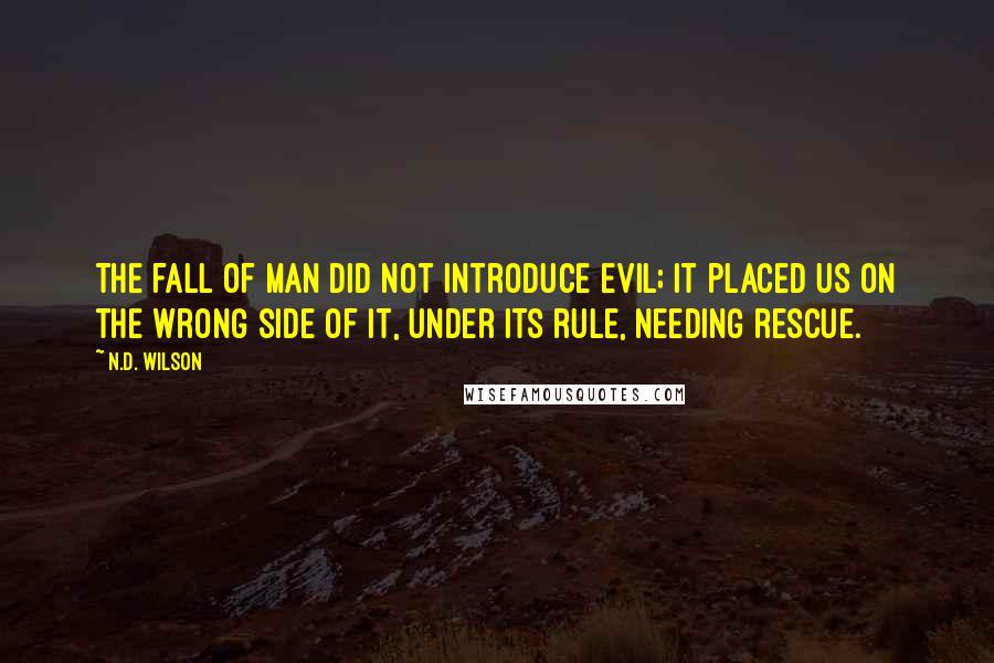 N.D. Wilson Quotes: The fall of man did not introduce evil; it placed us on the wrong side of it, under its rule, needing rescue.