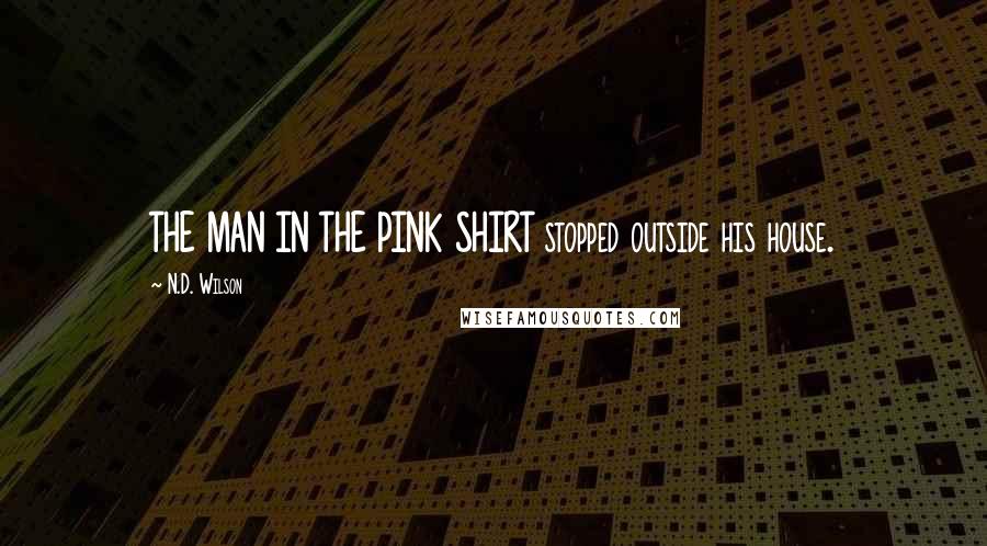 N.D. Wilson Quotes: THE MAN IN THE PINK SHIRT stopped outside his house.