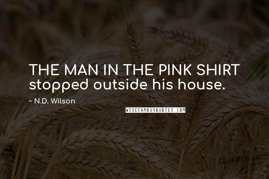 N.D. Wilson Quotes: THE MAN IN THE PINK SHIRT stopped outside his house.