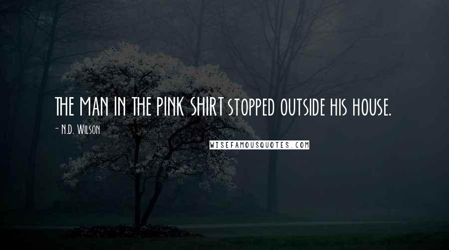 N.D. Wilson Quotes: THE MAN IN THE PINK SHIRT stopped outside his house.