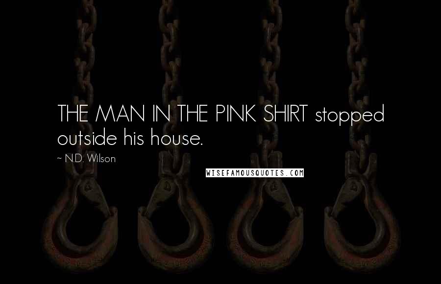 N.D. Wilson Quotes: THE MAN IN THE PINK SHIRT stopped outside his house.