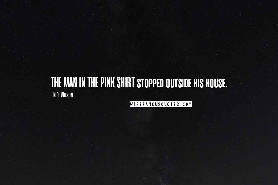 N.D. Wilson Quotes: THE MAN IN THE PINK SHIRT stopped outside his house.