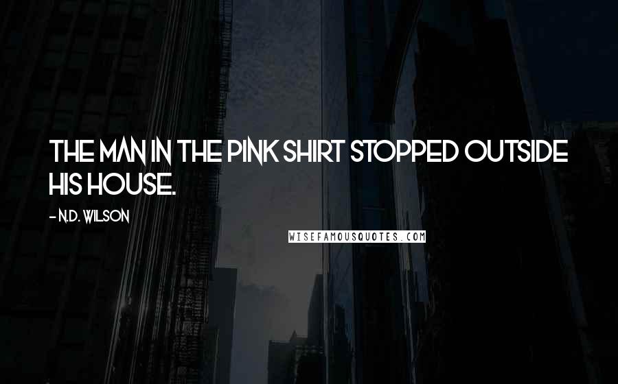 N.D. Wilson Quotes: THE MAN IN THE PINK SHIRT stopped outside his house.